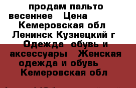 продам пальто весеннее › Цена ­ 2 500 - Кемеровская обл., Ленинск-Кузнецкий г. Одежда, обувь и аксессуары » Женская одежда и обувь   . Кемеровская обл.